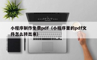 长治小程序制作免费pdf（小程序里的pdf文件怎么转出来）