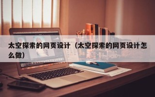 长治太空探索的网页设计（太空探索的网页设计怎么做）