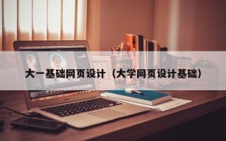 长治大一基础网页设计（大学网页设计基础）