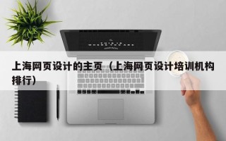 长治上海网页设计的主页（上海网页设计培训机构排行）